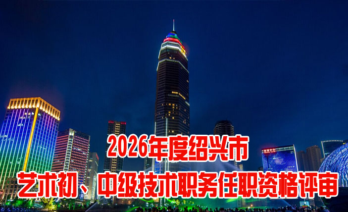 绍兴市艺术初、中级技术职务任职资格评审